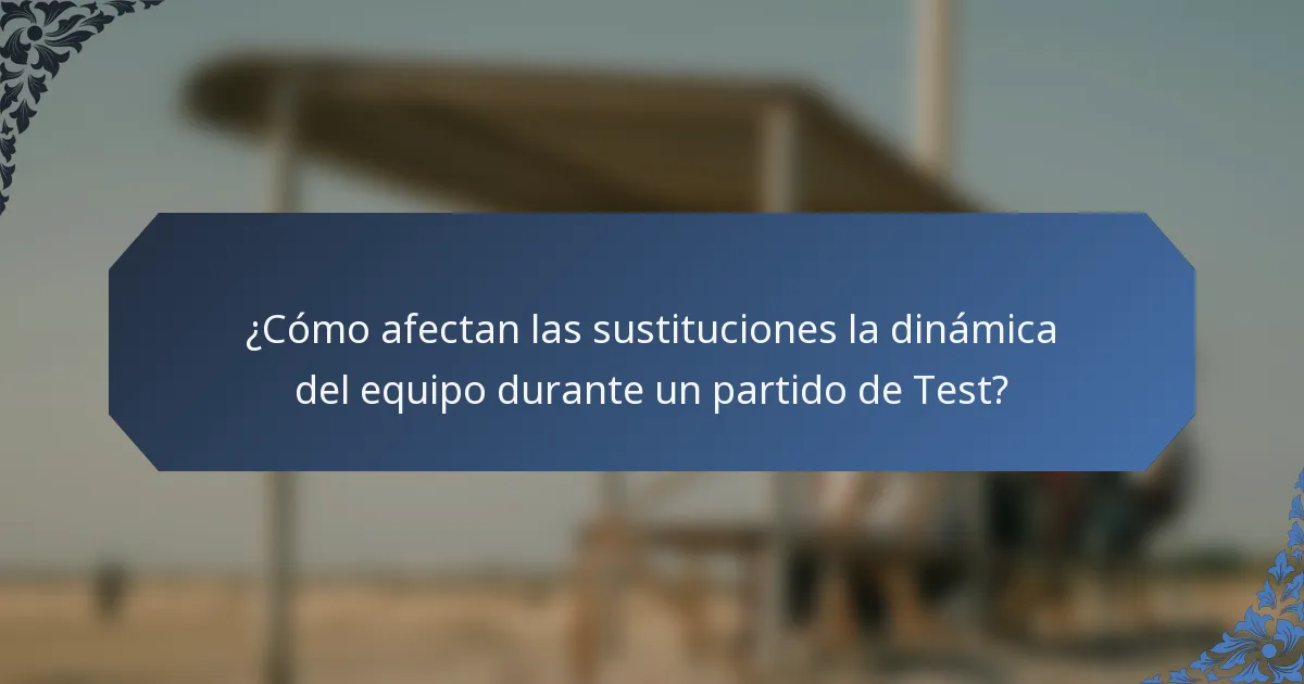 ¿Cómo afectan las sustituciones la dinámica del equipo durante un partido de Test?