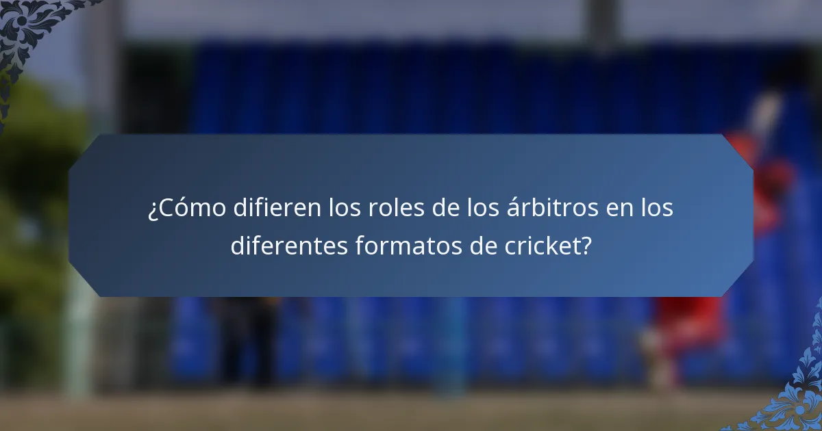 ¿Cómo difieren los roles de los árbitros en los diferentes formatos de cricket?