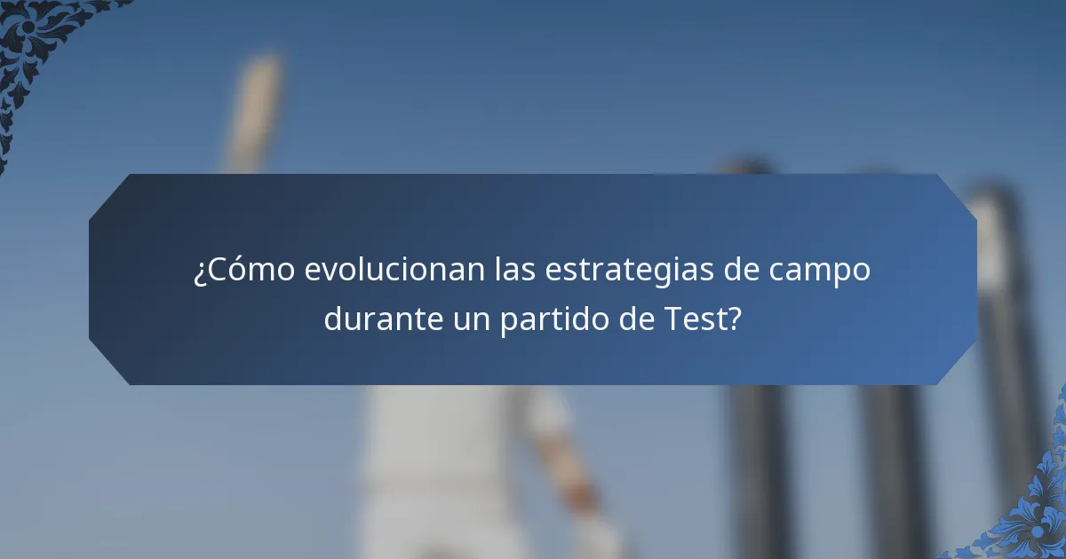 ¿Cómo evolucionan las estrategias de campo durante un partido de Test?