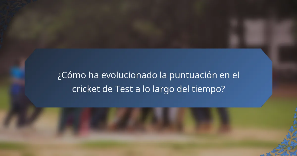 ¿Cómo ha evolucionado la puntuación en el cricket de Test a lo largo del tiempo?