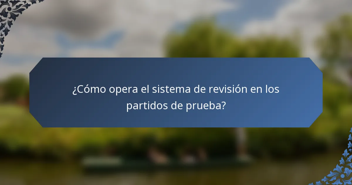 ¿Cómo opera el sistema de revisión en los partidos de prueba?
