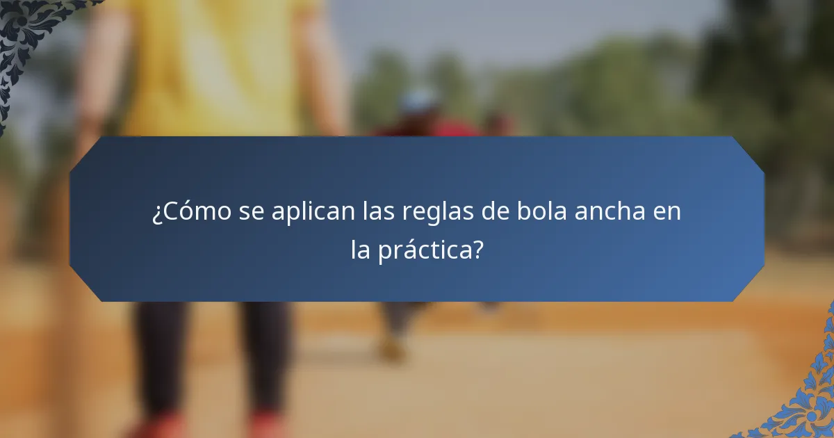 ¿Cómo se aplican las reglas de bola ancha en la práctica?
