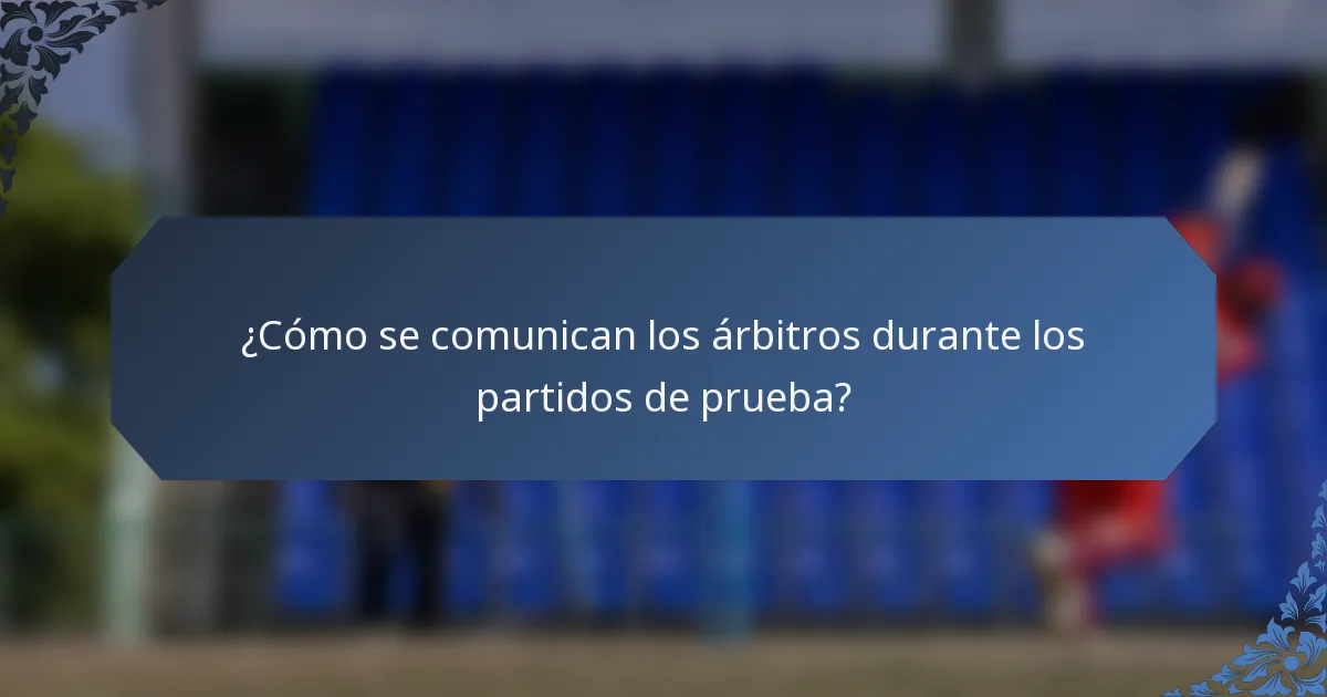 ¿Cómo se comunican los árbitros durante los partidos de prueba?