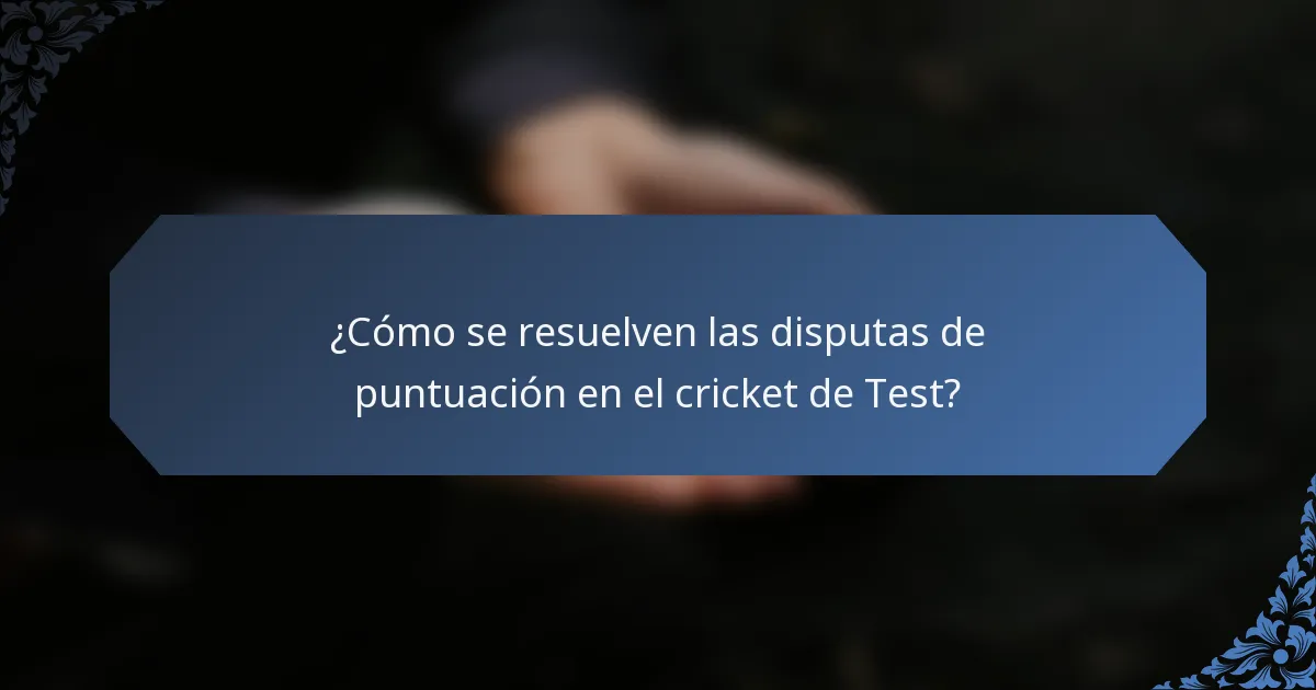 ¿Cómo se resuelven las disputas de puntuación en el cricket de Test?