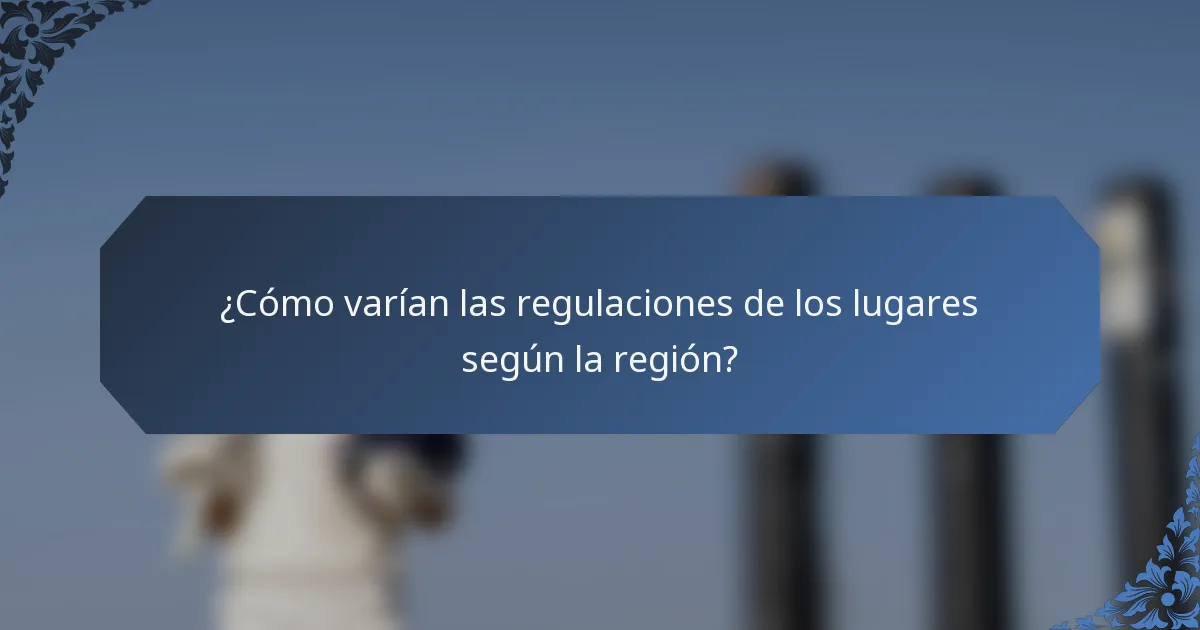 ¿Cómo varían las regulaciones de los lugares según la región?