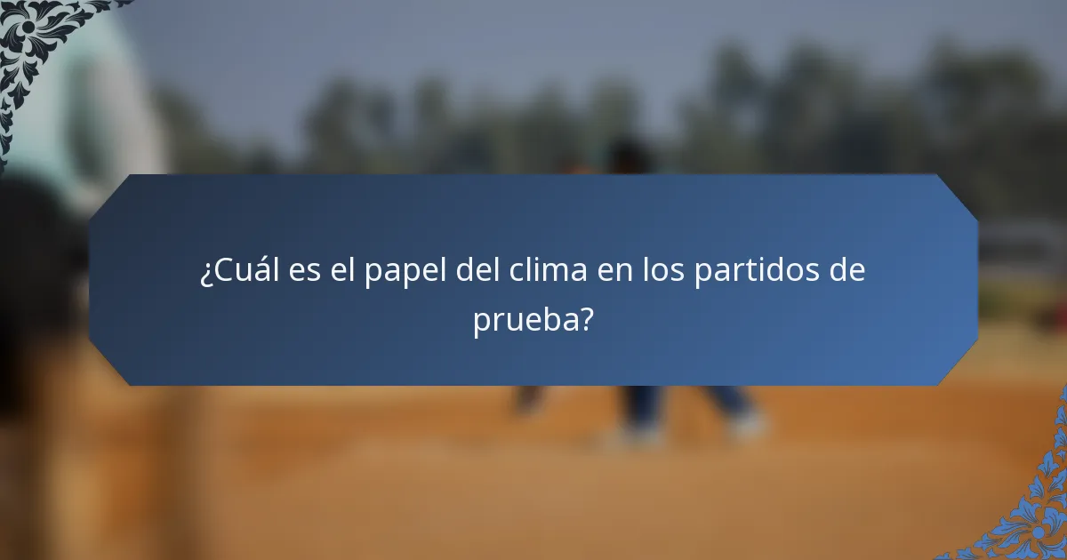 ¿Cuál es el papel del clima en los partidos de prueba?