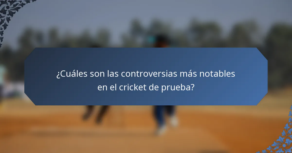 ¿Cuáles son las controversias más notables en el cricket de prueba?