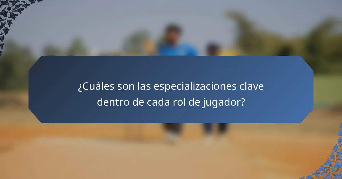 ¿Cuáles son las especializaciones clave dentro de cada rol de jugador?