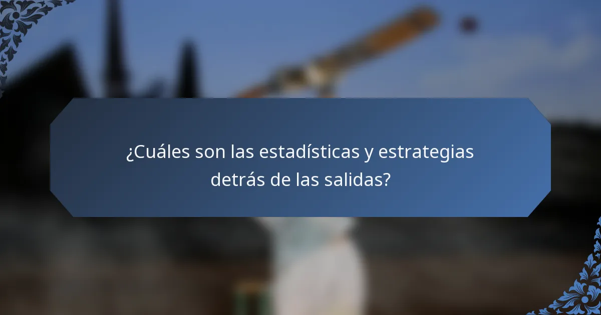 ¿Cuáles son las estadísticas y estrategias detrás de las salidas?