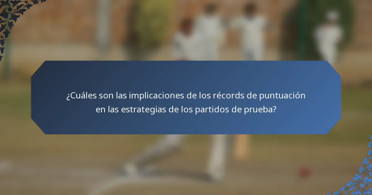¿Cuáles son las implicaciones de los récords de puntuación en las estrategias de los partidos de prueba?