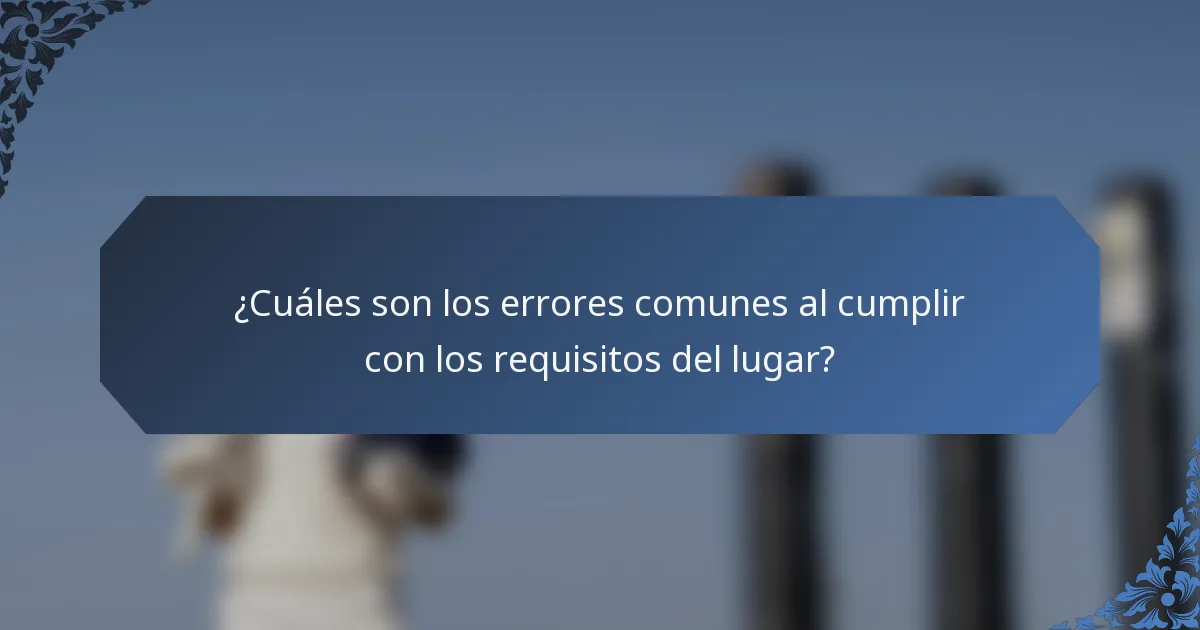 ¿Cuáles son los errores comunes al cumplir con los requisitos del lugar?