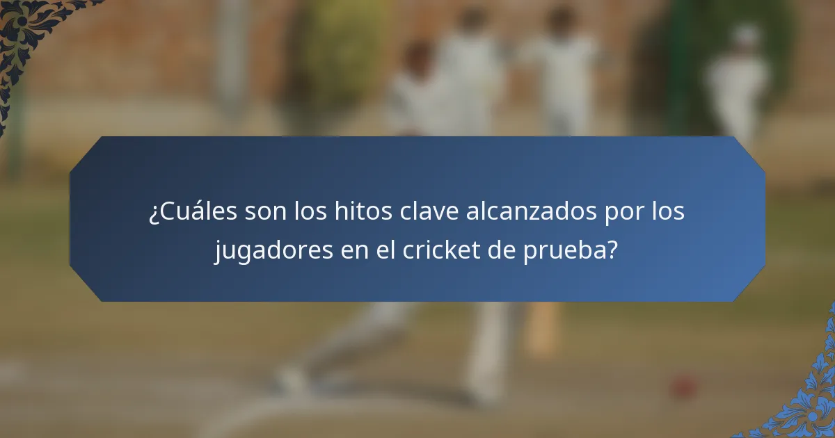 ¿Cuáles son los hitos clave alcanzados por los jugadores en el cricket de prueba?