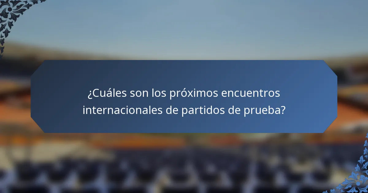 ¿Cuáles son los próximos encuentros internacionales de partidos de prueba?