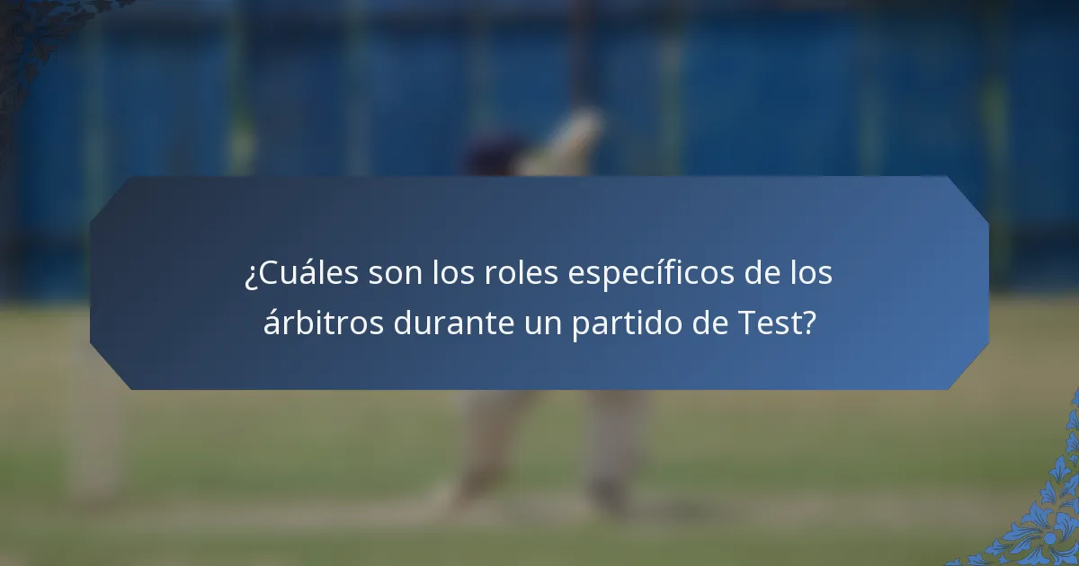 ¿Cuáles son los roles específicos de los árbitros durante un partido de Test?