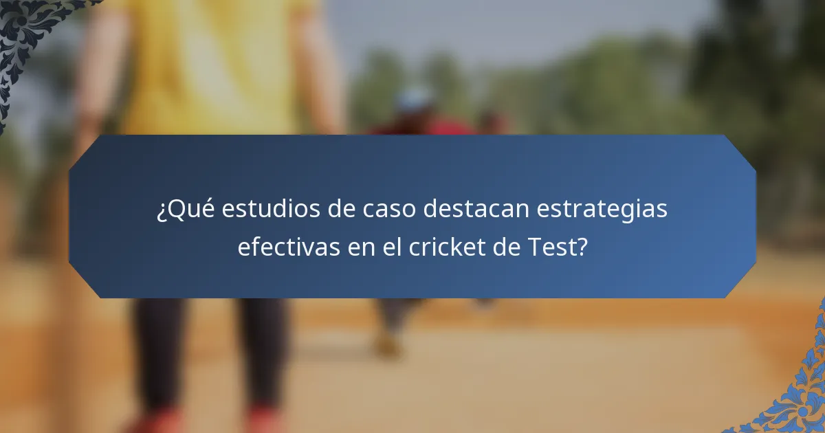 ¿Qué estudios de caso destacan estrategias efectivas en el cricket de Test?