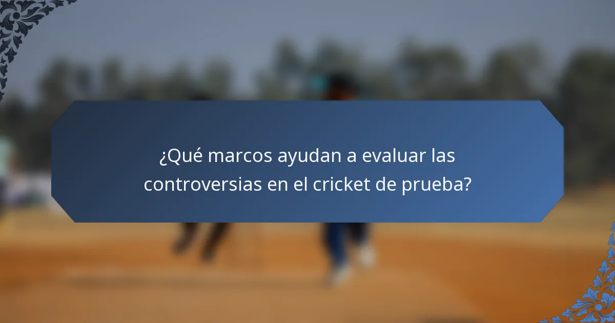 ¿Qué marcos ayudan a evaluar las controversias en el cricket de prueba?